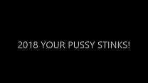 2018 YOUR PUSSY STINKS! - FEED IT!